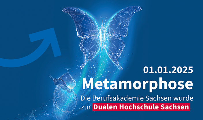 blaufarbige Graphik mit einem Schmetterling und dem Zusatz 01.01.2025 Metamorphose Die Berufsakademie Sachsen wurde zur Dualen Hochschule Sachsen. blaufarbige Graphik mit einem Schmetterling und dem Zusatz 01.01.2025 Metamorphose Die Berufsakademie Sachsen wurde zur Dualen Hochschule Sachsen.
