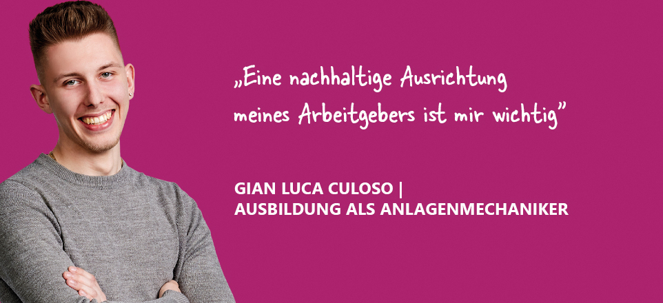 Kampagnenbild "Eine nachhaltige Ausrichtung meines Arbeitgebers ist mir wichtig" Aussage von Gian Luca Culoso Auszubildender als Anlagenmechaniker